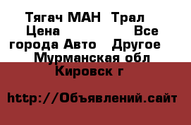  Тягач МАН -Трал  › Цена ­ 5.500.000 - Все города Авто » Другое   . Мурманская обл.,Кировск г.